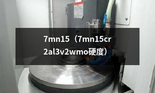 7mn15(7mn15cr2al3v2wmo硬度)