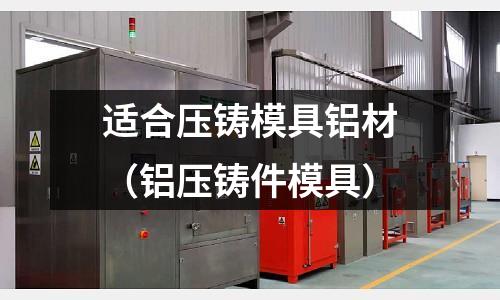 適合壓鑄模具鋁材(鋁壓鑄件模具)