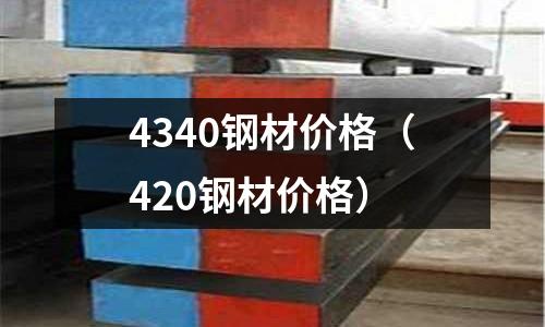 4340鋼材價格（420鋼材價格）