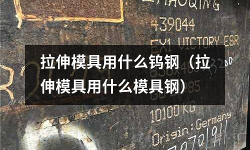 拉伸模具用什么鎢鋼(拉伸模具用什么模具鋼)