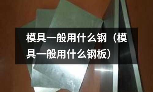 模具一般用什么鋼（模具一般用什么鋼板）