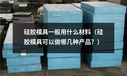 硅膠模具一般用什么材料（硅膠模具可以做哪幾種產品？）