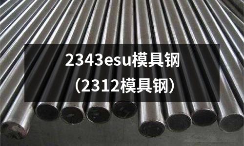 2343esu模具鋼(2312模具鋼)