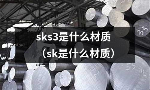 sks3是什么材質（sk是什么材質）