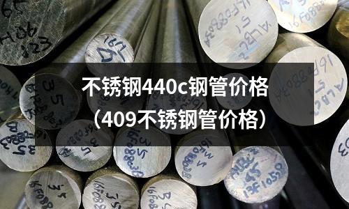 不銹鋼440c鋼管價格（409不銹鋼管價格）