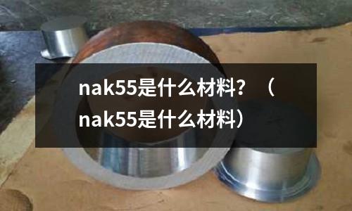 nak55是什么材料？（nak55是什么材料）