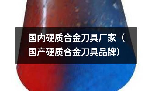 國內硬質合金刀具廠家（國產硬質合金刀具品牌）