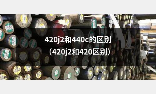 420j2和440c的區別(420j2和420區別)