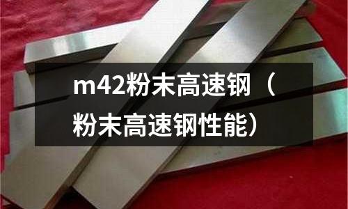 m42粉末高速鋼（粉末高速鋼性能）