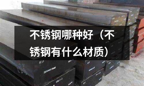 不銹鋼哪種好（不銹鋼有什么材質(zhì)）