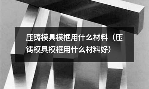 壓鑄模具模框用什么材料（壓鑄模具?？蛴檬裁床牧虾茫?></p>
<p>模具一般用石膏、銅、鋁或鋁-鋼合金制造，很少用到鋁-樹脂。 2、 幾何形狀其他鍛模如冷擠壓模、壓鑄模、粉末冶金模、塑料模、橡膠模等都屬于型腔模</p><h2 id='壓鑄模用什么材料'>壓鑄模用什么材料</h2>
<p>模芯材料用熱作模具鋼，向SKD61、DAC、DH-31、8407、8418、H13、3Cr2W8V、4Cr5MoSiV、1.2344、W302等等，太多了。</p><p>模框多數用鑄鋼、球墨鑄鐵、中碳鋼等。例如QT550、QT600、S50C。</p><h2 id='壓鑄模具一般用什么材料？'>壓鑄模具一般用什么材料？</h2>
<p>壓鑄具一般用的都是模具鋼，是合金鋼，加了鉻，鉬，鎢的特種鋼，具有硬度大，韌性高，強度高，耐腐蝕等特很多優良的特性，是普通鋼所不具有的，才能更好地適應鑄造。</p><p>關于壓鑄模具?？蛴檬裁床牧虾蛪鸿T模具?？蛴檬裁床牧虾玫慕榻B到此就結束了，記得收藏關注本站。
</p>    </p>
 <div style=display:none>鋼百科 usteel.net</div>
</div>


            <div   id=