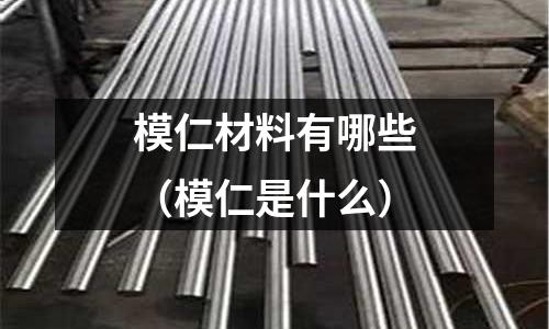 模仁材料有哪些(模仁是什么)