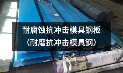 耐腐蝕抗沖擊模具鋼板(耐磨抗沖擊模具鋼)