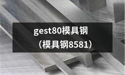 gest80模具鋼(模具鋼8581)