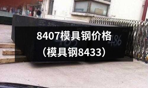 8407模具鋼價(jià)格(模具鋼8433)