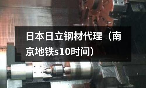 日本日立鋼材代理(南京地鐵s10時(shí)間)