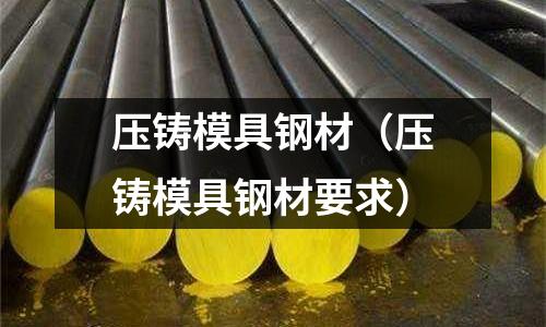 壓鑄模具鋼材(壓鑄模具鋼材要求)
