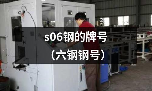 s06鋼的牌號(六鋼鋼號)