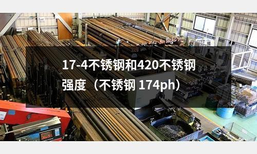 17-4不銹鋼和420不銹鋼強度(不銹鋼 174ph)