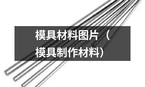 模具材料圖片（模具制作材料）