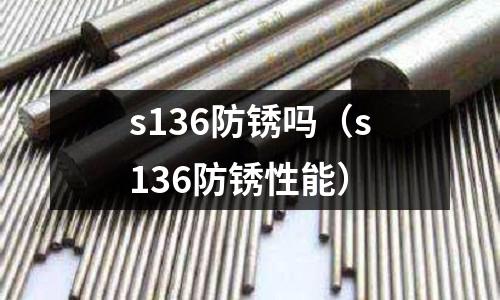 s136防銹嗎(s136防銹性能)