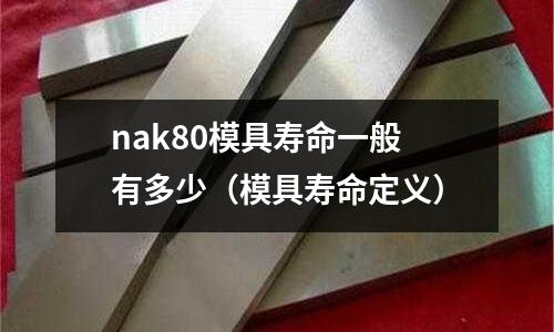 nak80模具壽命一般有多少(模具壽命定義)
