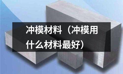 沖模材料（沖模用什么材料最好）
