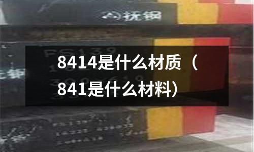 8414是什么材質（841是什么材料）