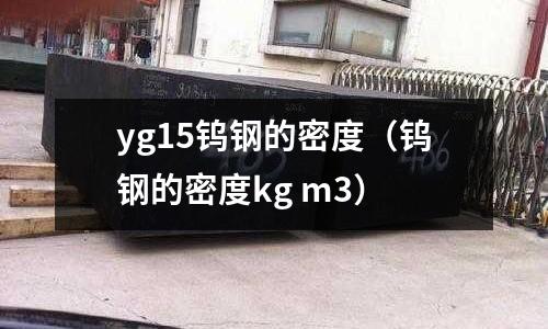 yg15鎢鋼的密度(鎢鋼的密度kg m3)