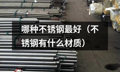 哪種不銹鋼最好（不銹鋼有什么材質）