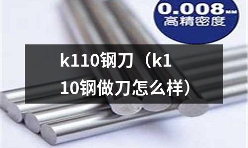 k110鋼刀(k110鋼做刀怎么樣)