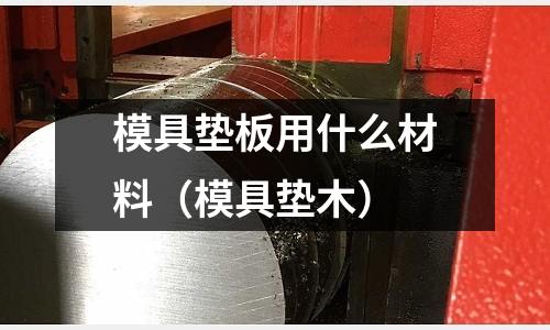 模具墊板用什么材料（模具墊木）