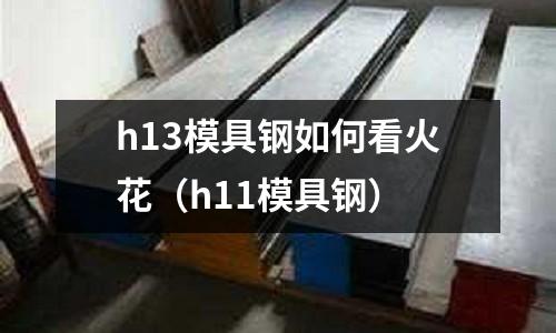 h13模具鋼如何看火花(h11模具鋼)