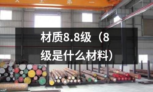 材質8.8級(8級是什么材料)