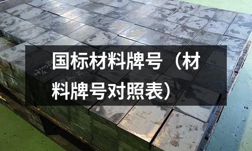 國標材料牌號（材料牌號對照表）