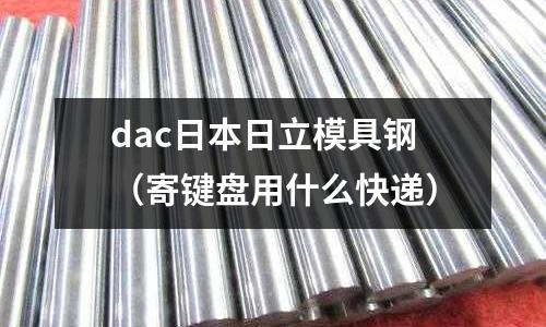 dac日本日立模具鋼（寄鍵盤用什么快遞）