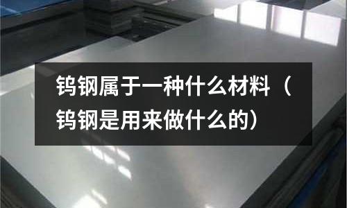 鎢鋼屬于一種什么材料（鎢鋼是用來做什么的）
