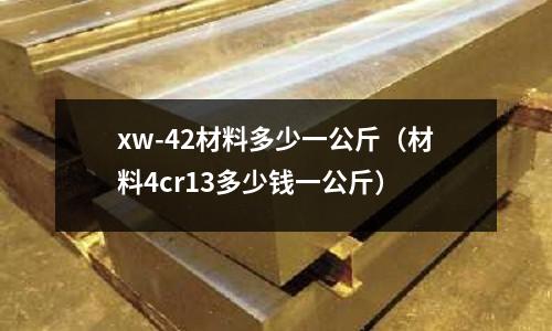 xw-42材料多少一公斤（材料4cr13多少錢一公斤）