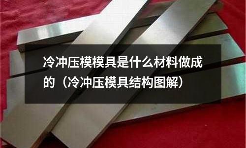 冷沖壓模模具是什么材料做成的（冷沖壓模具結構圖解）