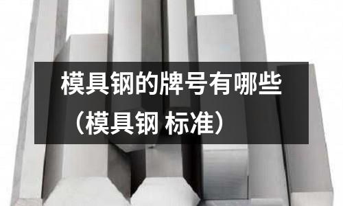 模具鋼的牌號有哪些(模具鋼 標準)