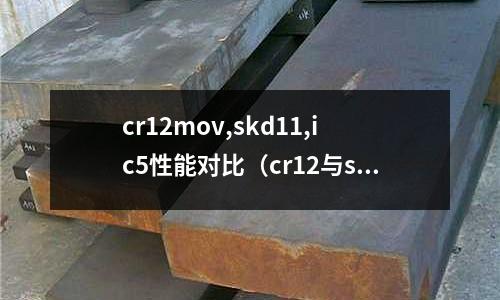 cr12mov,skd11,ic5性能對比（cr12與skd11）
