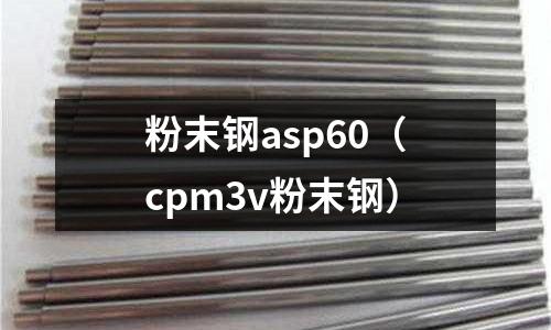 粉末鋼asp60(cpm3v粉末鋼)