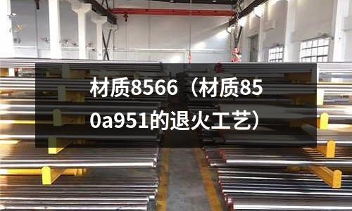 材質8566(材質850a951的退火工藝)