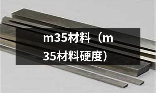 m35材料（m35材料硬度）