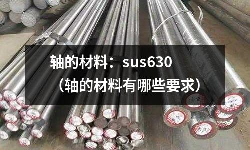 軸的材料:sus630(軸的材料有哪些要求)