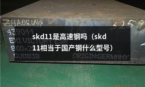skd11是高速鋼嗎(skd11相當于國產鋼什么型號)