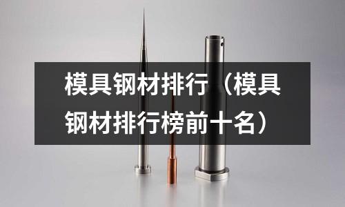 模具鋼材排行(模具鋼材排行榜前十名)