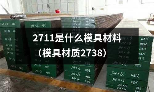 2711是什么模具材料（模具材質2738）