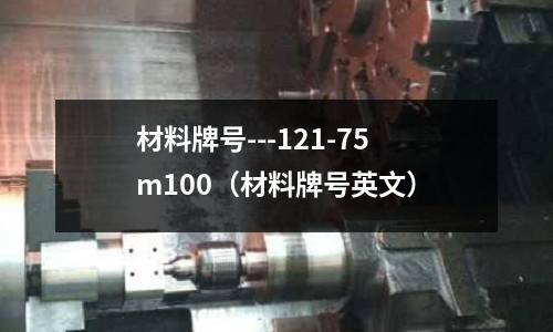 材料牌號---121-75m100（材料牌號英文）