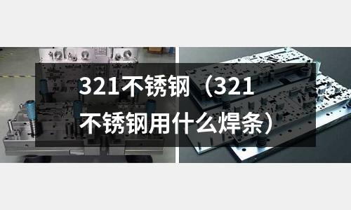 321不銹鋼（321不銹鋼用什么焊條）